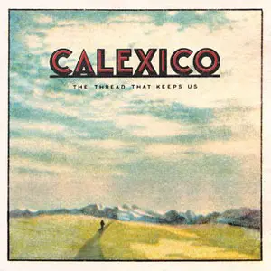 Calexico - The Thread That Keeps Us 2018
